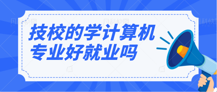 技校的学计算机专业好就业吗