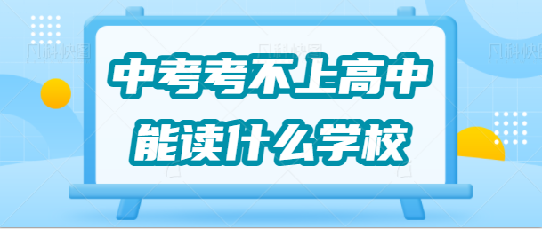 中考考不上高中能读什么学校