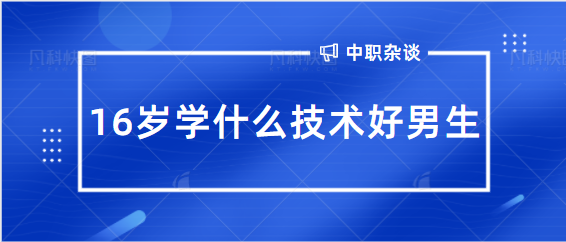 16岁学什么技术好男生