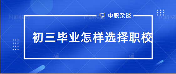 初三毕业怎样选择职校