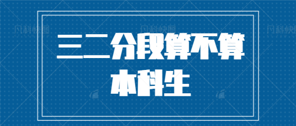 三二分段算不算本科生