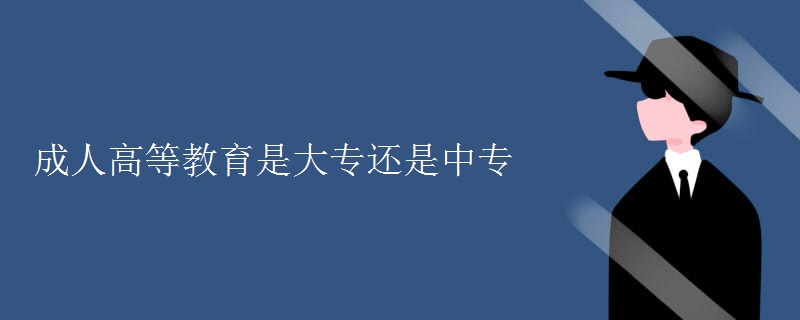 成人高等教育是大专还是中专