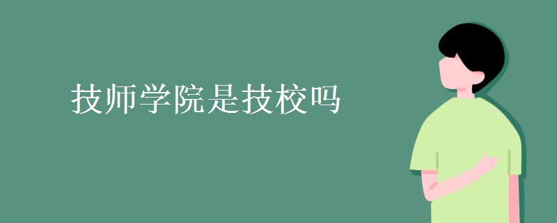 技师学院是技校吗