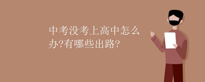 中考没考上高中怎么办?有哪些出路?