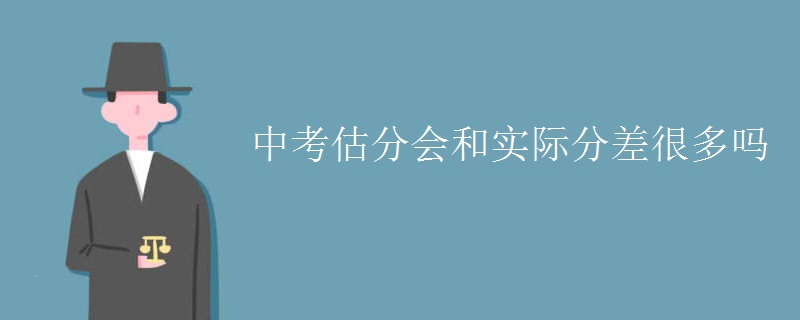 中考估分会和实际分差很多吗