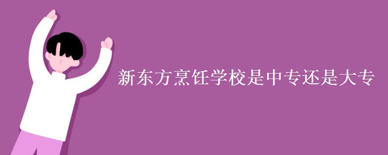 新东方烹饪学校是中专还是大专